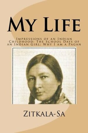 My Life: Impressions of an Indian Childhood; The School Days of an Indian Girl; Why I am a Pagan by Zitkála-Šá, Hannah Wilson