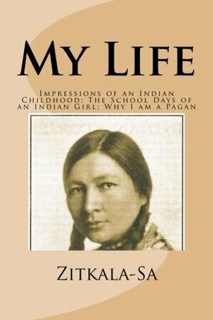 My Life: Impressions of an Indian Childhood; The School Days of an Indian Girl; Why I am a Pagan by Zitkála-Šá, Hannah Wilson