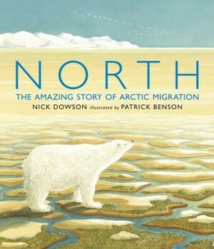 North: The Amazing Story of Arctic Migration by Patrick Benson, Nick Dowson