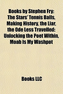 Books by Stephen Fry: The Stars' Tennis Balls, Making History, the Liar, the Ode Less Travelled: Unlocking the Poet Within, Moab Is My Washpot by Books LLC