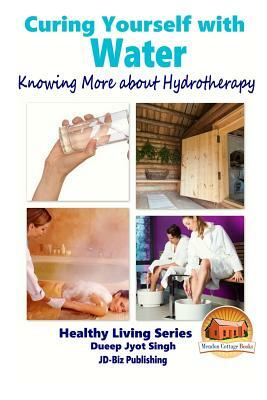 Curing Yourself with Water - Knowing More about Hydrotherapy by Dueep Jyot Singh, John Davidson