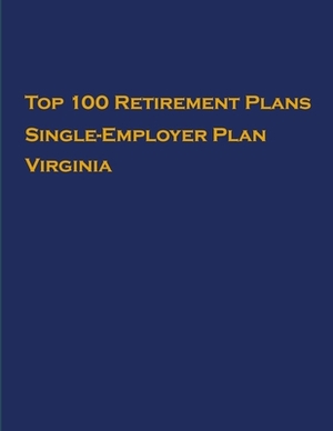 Top 100 US Retirement Plans - Single-Employer Pension Plans - Virginia: Employee Benefit Plans by Omar Hassan