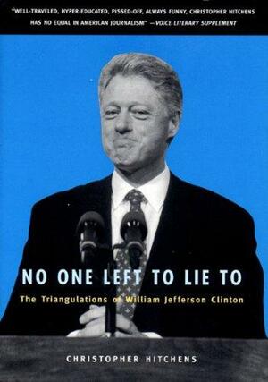 No One Left to Lie to: The Triangulations of William Jefferson Clinton by Christopher Hitchens, Douglas Brinkley