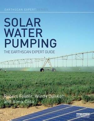 Solar Water Pumping: The Earthscan Expert Guide by Windy Dankoff, Robert Foster, Alma Cota