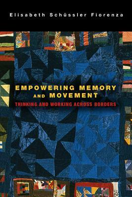 Empowering Memory and Movement: Thinking and Working across Borders by Elisabeth Schussler Fiorenza