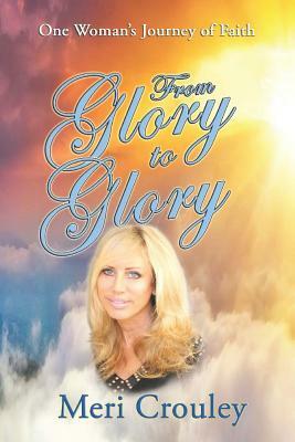 From Glory to Glory: One Woman's Journey of Faith by Meri Crouley