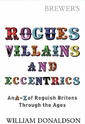 Brewer's Rogues, Villains, & Eccentrics: An A-Z of Roguish Britons Through the Ages by William Donaldson