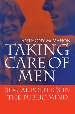 Taking Care of Men: Sexual Politics in the Public Mind by Anthony McMahon