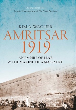 Amritsar 1919: An Empire of Fear and the Making of a Massacre by Kim A. Wagner