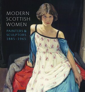 Modern Scottish Women: Painters and Sculptors 1885 - 1965 by Alice Strang