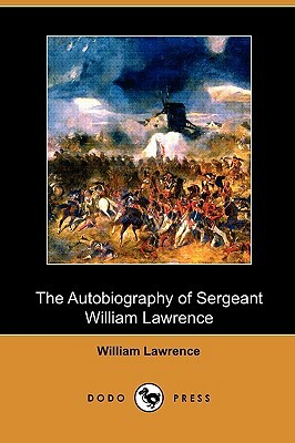 The Autobiography of Sergeant William Lawrence: A Hero of the Peninsular and Waterloo Campaigns (Dodo Press) by William Lawrence