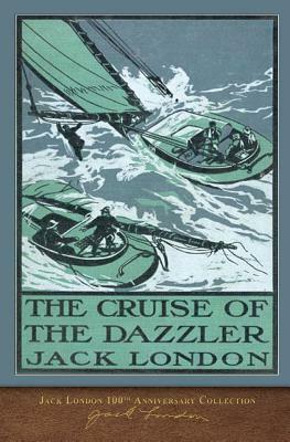 The Cruise of the Dazzler: 100th Anniversary Collection by Jack London