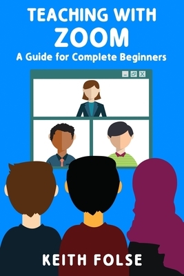 Teaching with Zoom: A Guide for Complete Beginners by Keith Folse