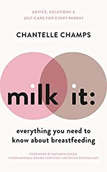 Milk It: Everything You Need to Know About Breastfeeding: Advice, solutions & self-care for every parent by Chantelle Champs