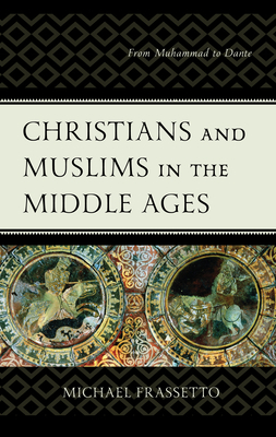 Christians and Muslims in the Middle Ages: From Muhammad to Dante by Michael Frassetto