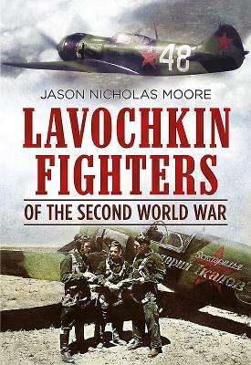 Lavochkin Fighters of the Second World War by Jason Moore