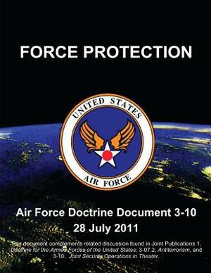 Force Protection - Air Force Doctrine Document (AFDD) 3-10 by U. S. Air Force