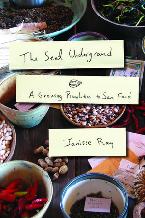 The Seed Underground: A Growing Revolution to Save Food by Janisse Ray