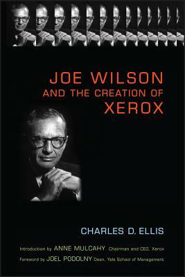 Joe Wilson and the Creation of Xerox by Charles D. Ellis