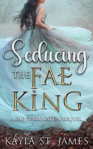 Seducing The Fae King by Kayla St. James