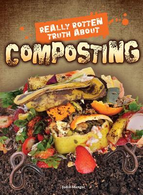 Really Rotten Truth about Composting by Jodie Mangor