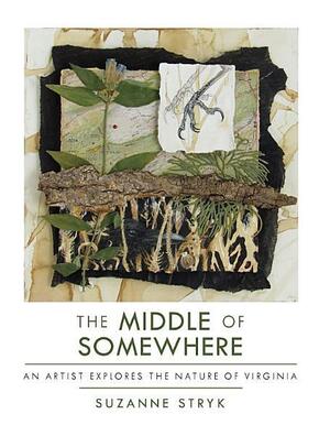 The Middle of Somewhere: An Artist Explores the Nature of Virginia by Suzanne Stryk