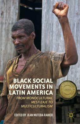 Black Social Movements in Latin America: From Monocultural Mestizaje to Multiculturalism by 