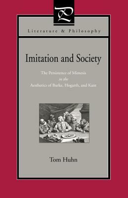 Imitation and Society: The Persistence of Mimesis in the Aesthetics of Burke, Hogarth, and Kant by Tom Huhn, Tom Huhn