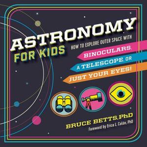 Astronomy for Kids: How to Explore Outer Space with Binoculars, a Telescope, or Just Your Eyes! by Bruce Betts