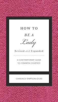 How to Be a Lady Revised and Expanded: A Contemporary Guide to Common Courtesy by Candace Simpson-Giles