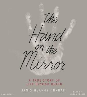 The Hand on the Mirror: A True Story of Life Beyond Death by Janis Heaphy Durham