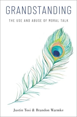 Grandstanding: The Use and Abuse of Moral Talk by Justin Tosi, Brandon Warmke