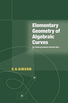 Elementary Geometry of Algebraic Curves: An Undergraduate Introduction by Gibson C. G., C. G. Gibson, Christopher G. Gibson