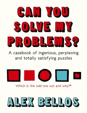 Can You Solve My Problems?: A Casebook of Ingenious, Perplexing and Totally Satisfying Puzzles by Alex Bellos