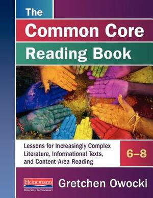 The Common Core Reading Book, Grades 6-8: Lessons for Increasingly Complex Literature, Informational Texts, and Content-Area Reading by Gretchen Owocki