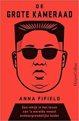 De Grote Kameraad: een inkijk in het leven van 's werelds meest ondoorgrondelijke leider by Anna Fifield