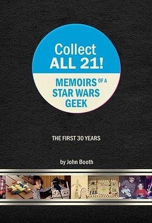 Collect All 21! - Memoirs of a Star Wars Geek by John Booth, John Booth