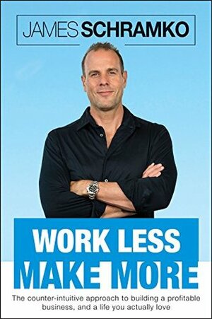 Work Less, Make More: The counter-intuitive approach to building a profitable business, and a life you actually love by Kelly Exeter, James Schramko