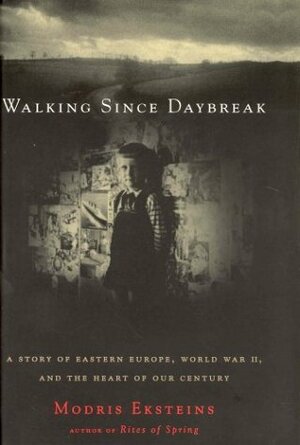 Walking Since Daybreak: A Story Of Eastern Europe, World War Ii, And The Heart Of Our Century by Modris Eksteins