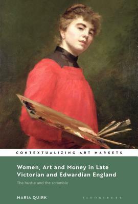 Women, Art and Money in Late Victorian and Edwardian England: The Hustle and the Scramble by Maria Quirk