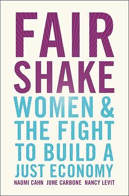 Fair Shake: Women and the Fight to Build a Just Economy by Nancy Levit, Naomi Cahn, June Carbone