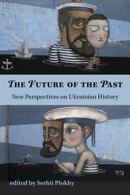 The Future of the Past: New Perspectives on Ukrainian History by 