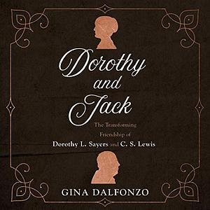 Dorothy and Jack: The Transforming Friendship of Dorothy L. Sayers and C. S. Lewis by Gina Dalfonzo