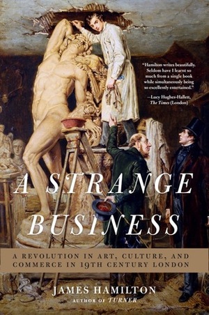 A Strange Business: Art, Culture, and Commerce in Nineteenth Century London by James Hamilton