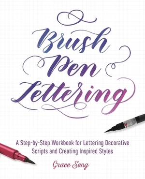 Brush Pen Lettering: A Step-by-Step Workbook for Learning Decorative Scripts and Creating Inspired Styles by Grace Song