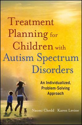 Treatment Planning for Children with Autism Spectrum Disorders: An Individualized, Problem-Solving Approach by Karen Levine, Naomi Chedd