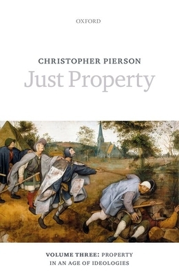 Just Property: Volume Three: Property in an Age of Ideologies by Christopher Pierson