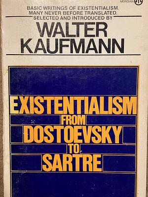 Existentialism from Dostoevsky to Sartre: Basic Writings of Existentialism by Kaufmann, Kierkegaard, Nietzsche, Jaspers, Heidegger, and Others by Walter Kaufmann