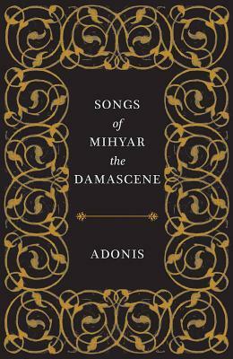 Songs of Mihyar the Damascene by Adonis, Kareem James Abu-Zeid, Robyn Creswell, Ivan Eubanks