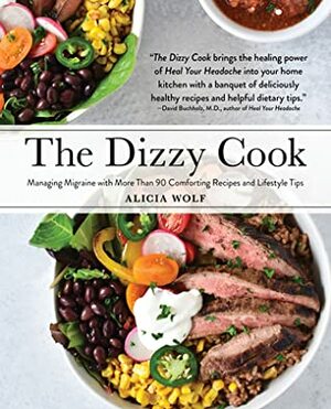 The Dizzy Cook Cookbook: 100 Delicious Recipes and Lifestyle Tips for Managing Migraine by Alicia Wolf